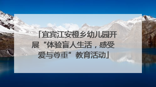 宜宾江安橙乡幼儿园开展“体验盲人生活，感受爱与尊重”教育活动