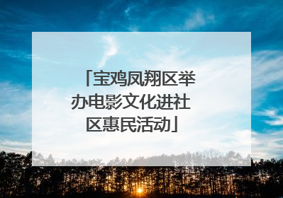 宝鸡凤翔区举办电影文化进社区惠民活动