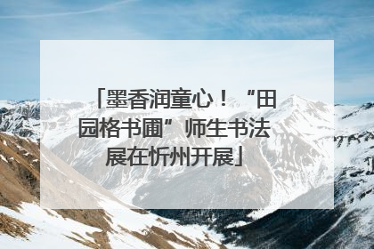 墨香润童心！“田园格书圃”师生书法展在忻州开展