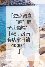 壹点调查｜“鲜”粽子走俏端午市场，济南有店家日销4000个