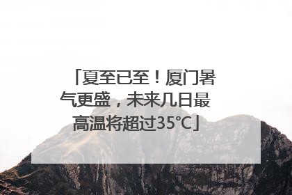 夏至已至！厦门暑气更盛，未来几日最高温将超过35℃