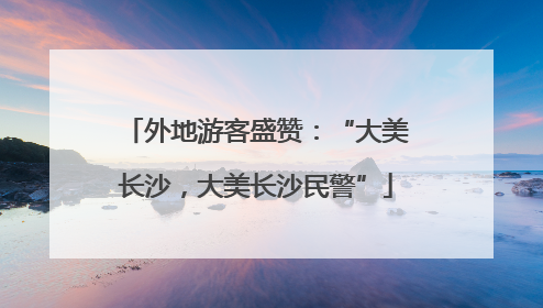 外地游客盛赞：“大美长沙，大美长沙民警”