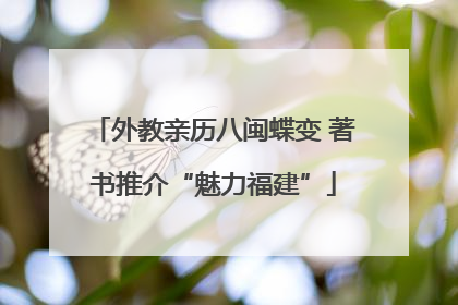 外教亲历八闽蝶变 著书推介“魅力福建”