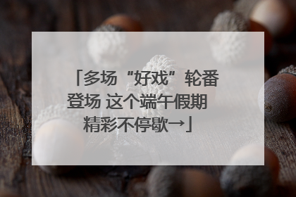 多场“好戏”轮番登场 这个端午假期精彩不停歇→
