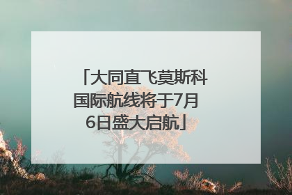 大同直飞莫斯科国际航线将于7月6日盛大启航