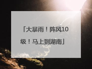大暴雨！阵风10级！马上到湖南