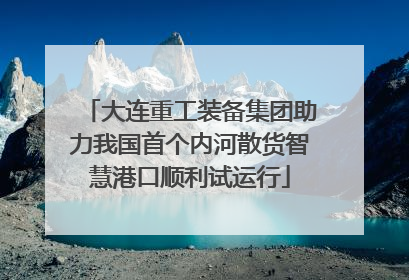 大连重工装备集团助力我国首个内河散货智慧港口顺利试运行