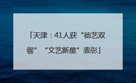 天津：41人获“德艺双馨”“文艺新星”表彰