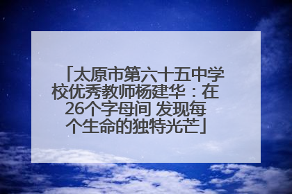 太原市第六十五中学校优秀教师杨建华：在26个字母间 发现每个生命的独特光芒
