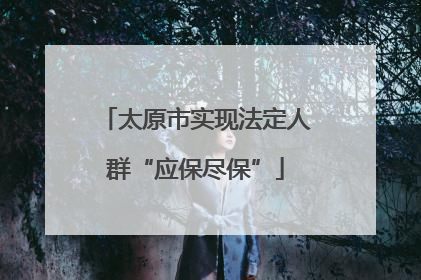 太原市实现法定人群“应保尽保”