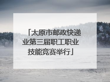 太原市邮政快递业第三届职工职业技能竞赛举行