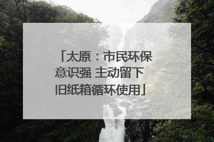 太原：市民环保意识强 主动留下旧纸箱循环使用