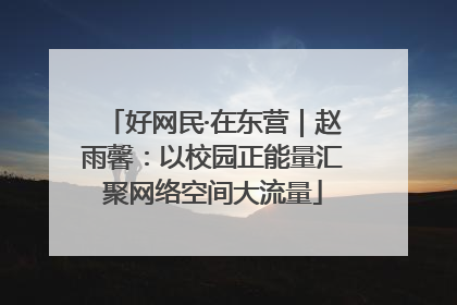 好网民·在东营｜赵雨馨：以校园正能量汇聚网络空间大流量