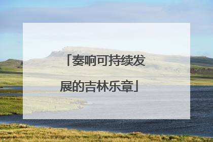 奏响可持续发展的吉林乐章