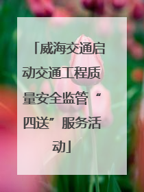 威海交通启动交通工程质量安全监管“四送”服务活动