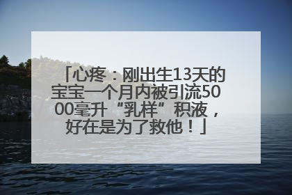 心疼：刚出生13天的宝宝一个月内被引流5000毫升“乳样”积液，好在是为了救他！