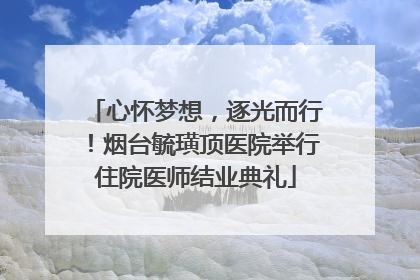 心怀梦想，逐光而行！烟台毓璜顶医院举行住院医师结业典礼