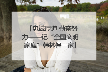 忠诚厚道 勤奋努力——记“全国文明家庭”韩林保一家