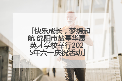 快乐成长，梦想起航 绵阳市盐亭华宸英才学校举行2025年六一庆祝活动
