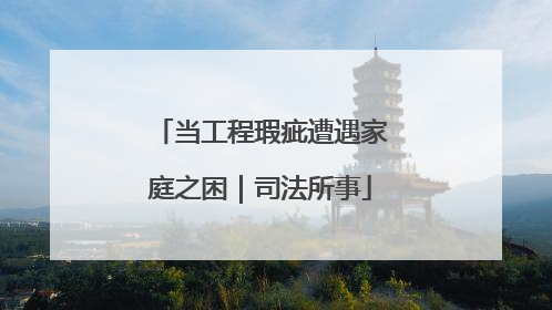 当工程瑕疵遭遇家庭之困｜司法所事