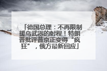 德国总理：不再限制援乌武器的射程！特朗普批评普京正变得“疯狂”，俄方最新回应