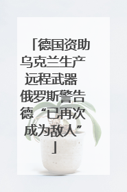 德国资助乌克兰生产远程武器 俄罗斯警告德“已再次成为敌人”