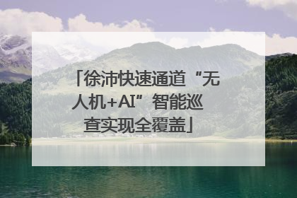 徐沛快速通道“无人机+AI”智能巡查实现全覆盖