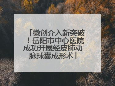 微创介入新突破！岳阳市中心医院成功开展经皮肺动脉球囊成形术