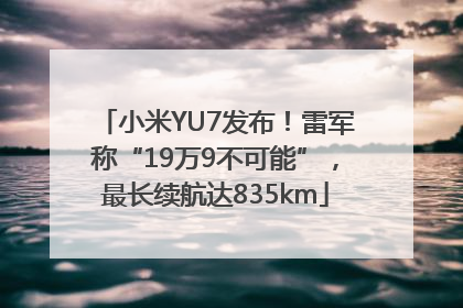 小米YU7发布！雷军称“19万9不可能”，最长续航达835km