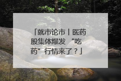 就市论市丨医药股集体爆发 “吃药”行情来了？