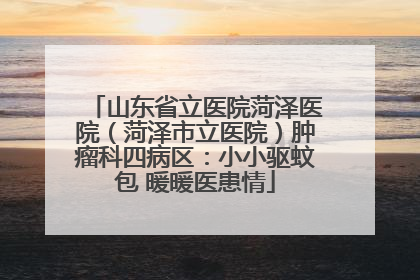 山东省立医院菏泽医院（菏泽市立医院）肿瘤科四病区：小小驱蚊包 暖暖医患情