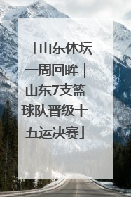 山东体坛一周回眸｜山东7支篮球队晋级十五运决赛