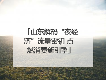 山东解码“夜经济”流量密钥 点燃消费新引擎