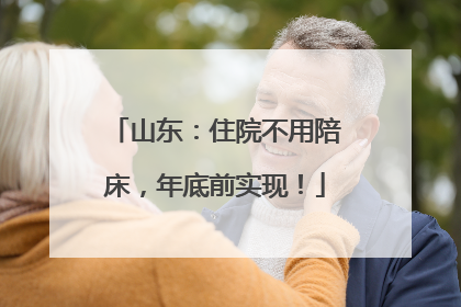 山东：住院不用陪床，年底前实现！