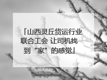 山西灵丘货运行业联合工会 让司机找到“家”的感觉
