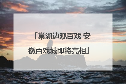 巢湖边观百戏 安徽百戏城即将亮相
