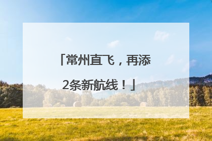 常州直飞，再添2条新航线！