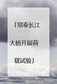 常泰长江大桥开展荷载试验