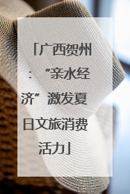 广西贺州：“亲水经济”激发夏日文旅消费活力