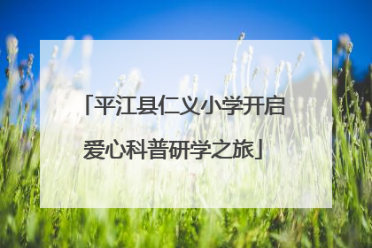 平江县仁义小学开启爱心科普研学之旅