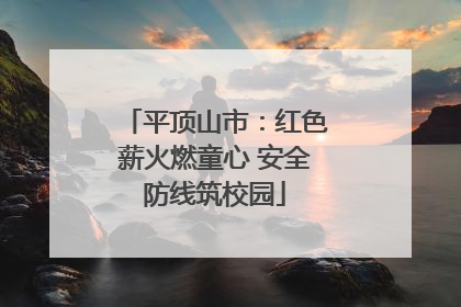 平顶山市：红色薪火燃童心 安全防线筑校园