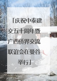 庆祝中泰建交五十周年暨广西侨界交流联谊会在曼谷举行