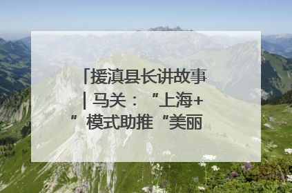 援滇县长讲故事｜马关：“上海+”模式助推“美丽产业”幸福绽放