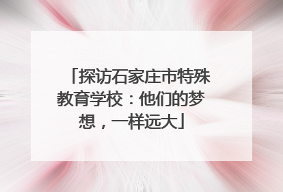 探访石家庄市特殊教育学校：他们的梦想，一样远大