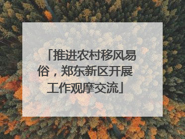 推进农村移风易俗，郑东新区开展工作观摩交流