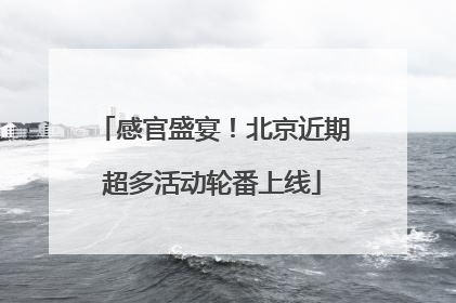 感官盛宴！北京近期超多活动轮番上线
