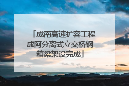 成南高速扩容工程成阿分离式立交桥钢箱梁架设完成