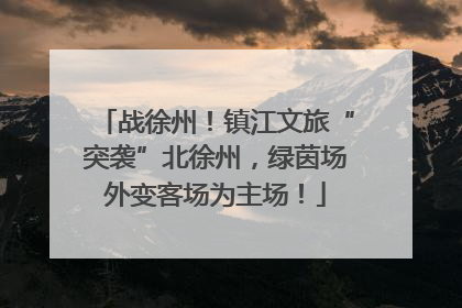 战徐州！镇江文旅“突袭”北徐州，绿茵场外变客场为主场！
