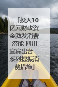 投入10亿元财政资金激发消费潜能 四川宜宾出台一系列提振消费措施