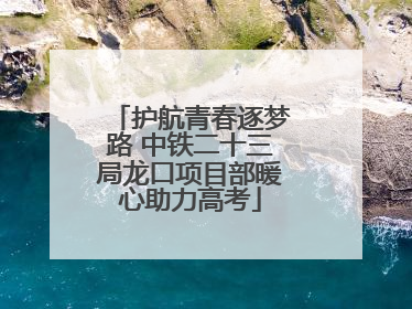护航青春逐梦路 中铁二十三局龙口项目部暖心助力高考